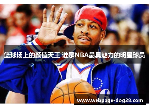 篮球场上的颜值天王 谁是NBA最具魅力的明星球员